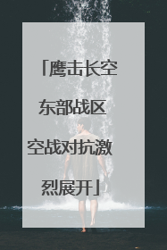 鹰击长空 东部战区空战对抗激烈展开