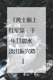 黄土塬上红军泉：千年甘甜水 浇出振兴路