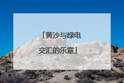 黄沙与绿电交汇的乐章