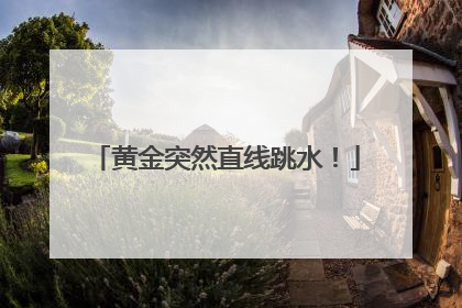 黄金突然直线跳水！