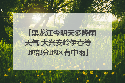 黑龙江今明天多降雨天气 大兴安岭伊春等地部分地区有中雨