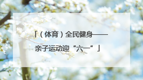 （体育）全民健身——亲子运动迎“六一”