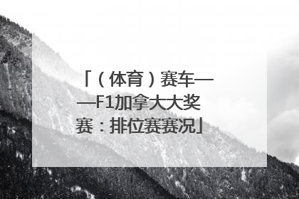 （体育）赛车——F1加拿大大奖赛：排位赛赛况