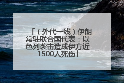 （外代一线）伊朗常驻联合国代表：以色列袭击造成伊方近1500人死伤