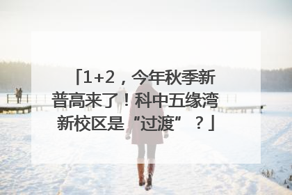 1+2，今年秋季新普高来了！科中五缘湾新校区是“过渡”？