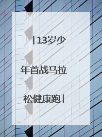 13岁少年首战马拉松健康跑