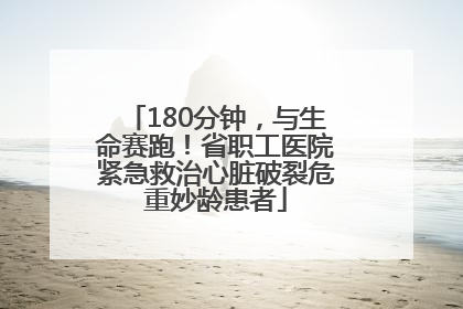 180分钟，与生命赛跑！省职工医院紧急救治心脏破裂危重妙龄患者