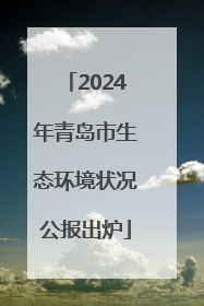 2024年青岛市生态环境状况公报出炉