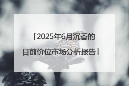 2025年6月沉香的目前价位市场分析报告