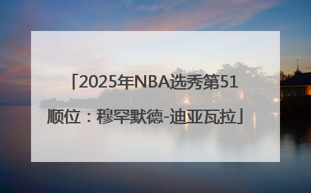 2025年NBA选秀第51顺位：穆罕默德-迪亚瓦拉