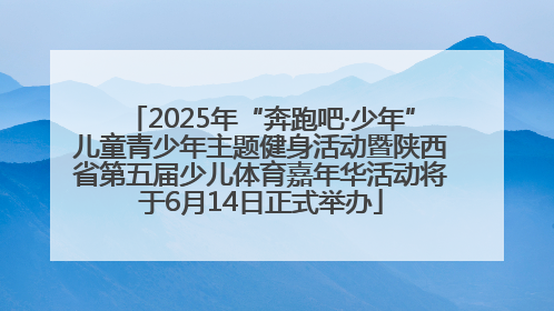2025年“奔跑吧·少年”儿童青少年主题健身活动暨陕西省第五届少儿体育嘉年华活动将于6月14日正式举办
