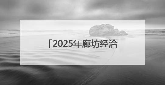 2025年廊坊经洽会亮点抢先看（二）丨河北将面向全球首次发布国际化招商地图