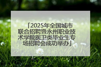 2025年全国城市联合招聘暨永州职业技术学院医卫类毕业生专场招聘会成功举办