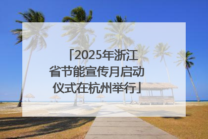 2025年浙江省节能宣传月启动仪式在杭州举行
