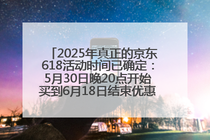 2025年真正的京东618活动时间已确定：5月30日晚20点开始买到6月18日结束优惠力度最大最便宜！