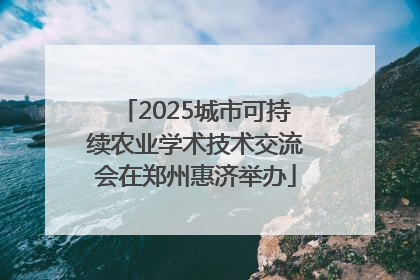 2025城市可持续农业学术技术交流会在郑州惠济举办