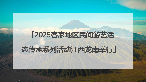 2025客家地区民间游艺活态传承系列活动江西龙南举行