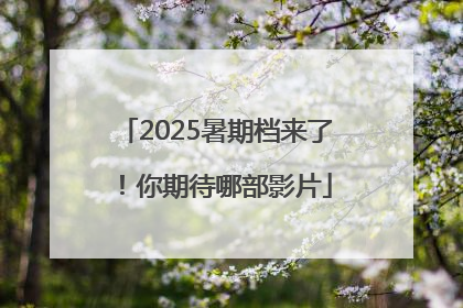 2025暑期档来了！你期待哪部影片