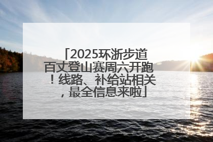 2025环浙步道百丈登山赛周六开跑！线路、补给站相关，最全信息来啦