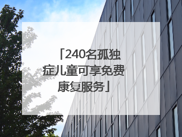 240名孤独症儿童可享免费康复服务