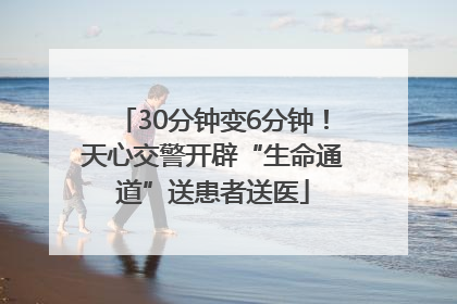 30分钟变6分钟！天心交警开辟“生命通道”送患者送医