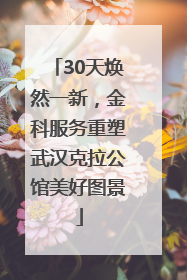 30天焕然一新，金科服务重塑武汉克拉公馆美好图景