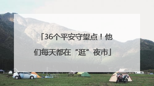 36个平安守望点！他们每天都在“逛”夜市