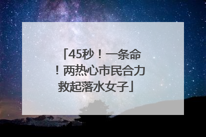 45秒！一条命！两热心市民合力救起落水女子