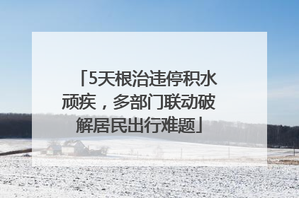 5天根治违停积水顽疾，多部门联动破解居民出行难题
