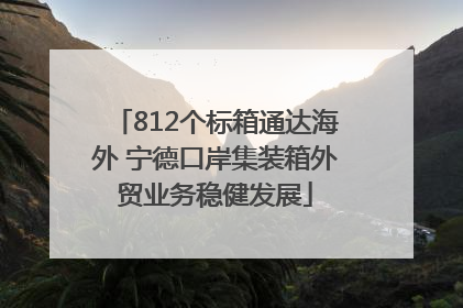 812个标箱通达海外 宁德口岸集装箱外贸业务稳健发展
