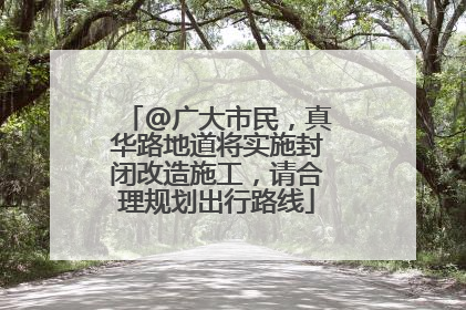 @广大市民，真华路地道将实施封闭改造施工，请合理规划出行路线