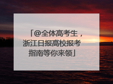 @全体高考生，浙江日报高校报考指南等你来领