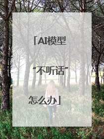 AI模型“不听话”怎么办