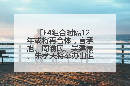 F4组合时隔12年或将再合体，言承旭、周渝民、吴建豪、朱孝天将举办出道25周年演唱会