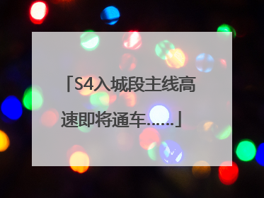 S4入城段主线高速即将通车……